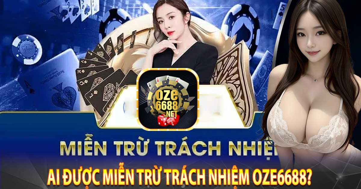 Ai được miễn trừ trách nhiệm Oze6688?