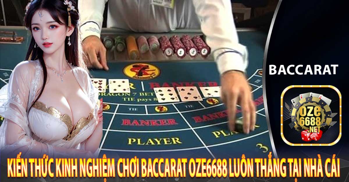 Kiến thức kinh nghiệm chơi Baccarat Oze6688 luôn thắng tại nhà cái