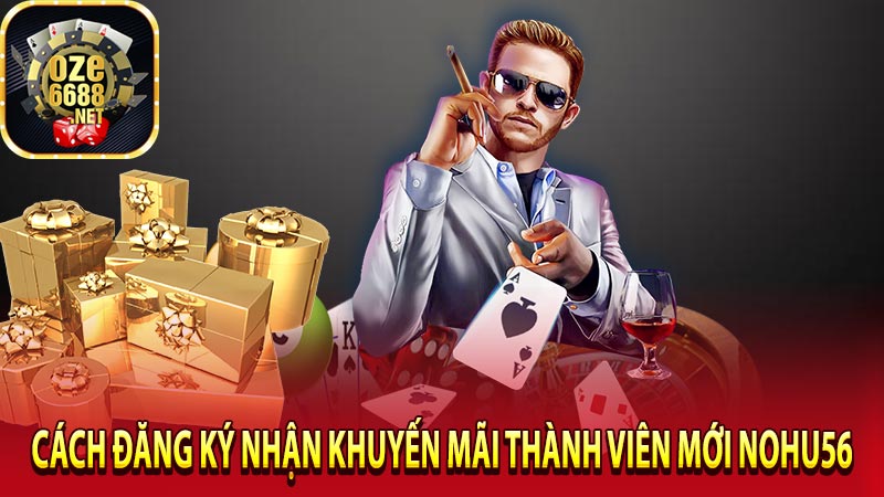 Cách đăng ký nhận khuyến mãi thành viên mới nohu56