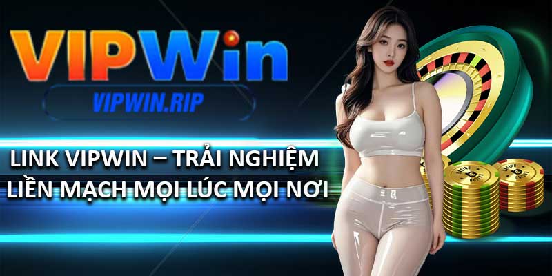 Link VIPWIN – Trải nghiệm liền mạch mọi lúc mọi nơi